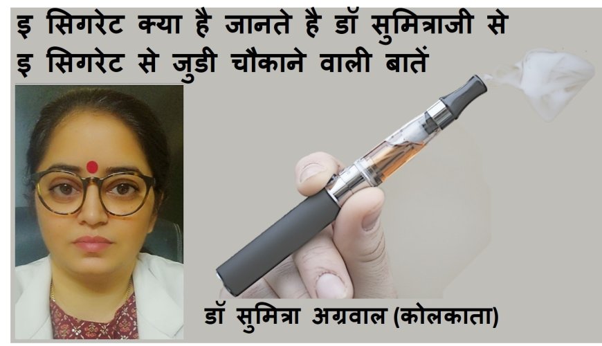 ई-सिगरेट क्या है जानते है डॉ सुमित्रा से