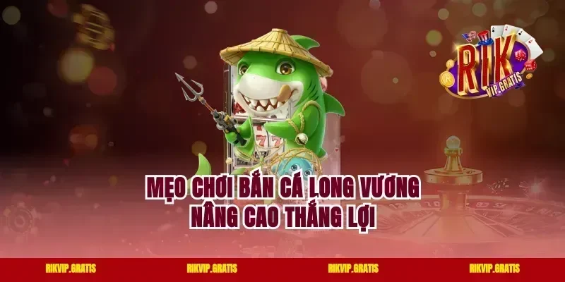 Mẹo chơi bắn cá long vương nâng cao thắng lợi