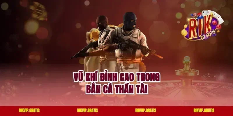 Vũ khí đỉnh cao trong bắn cá Thần Tài