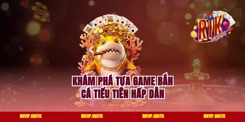 Khám phá tựa game bắn cá Tiểu Tiên hấp dẫn