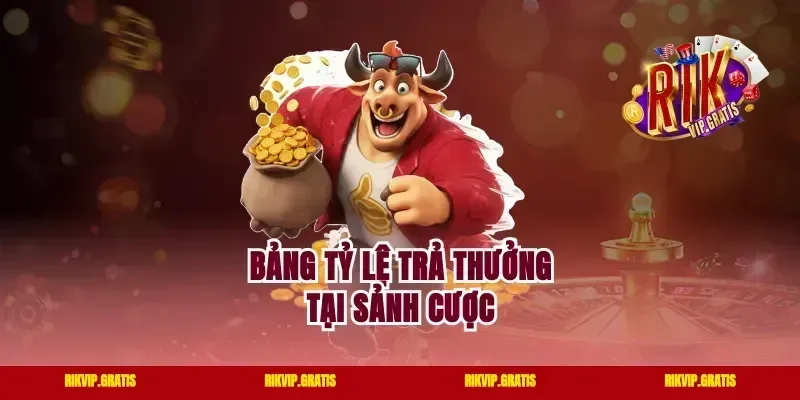 Bảng tỷ lệ trả thưởng tại sảnh cược