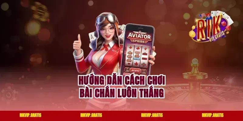 Hướng dẫn cách chơi bài chắn luôn thắng