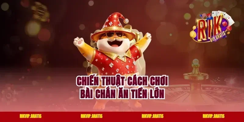 Chiến thuật cách chơi bài chắn ăn tiền lớn