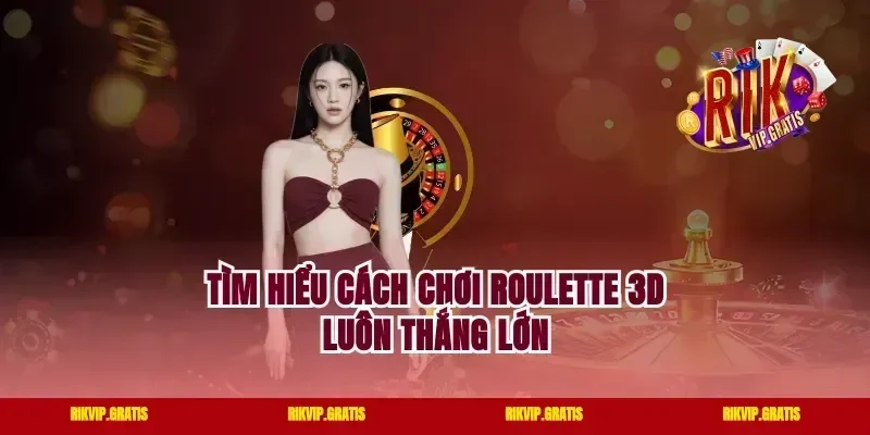 Tìm hiểu cách chơi roulette 3d luôn thắng lớn