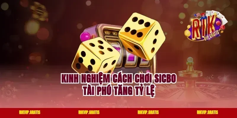 Kinh nghiệm cách chơi sicbo tài phú tăng tỷ lệ
