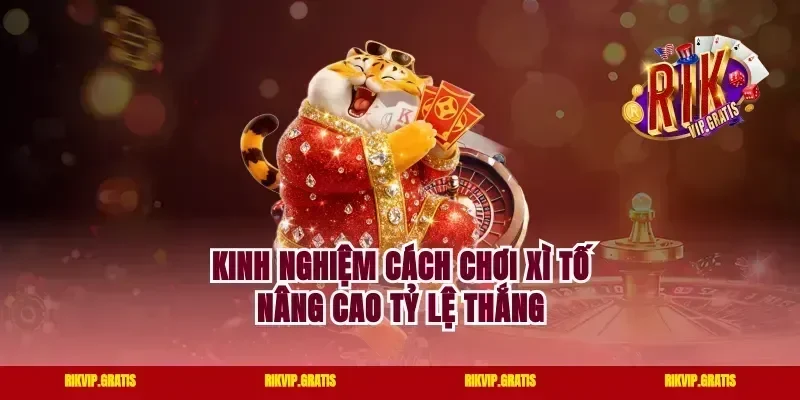Kinh nghiệm cách chơi Xì tố nâng cao tỷ lệ thắng