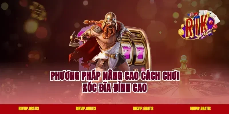 Phương pháp nâng cao cách chơi xóc đĩa đỉnh cao