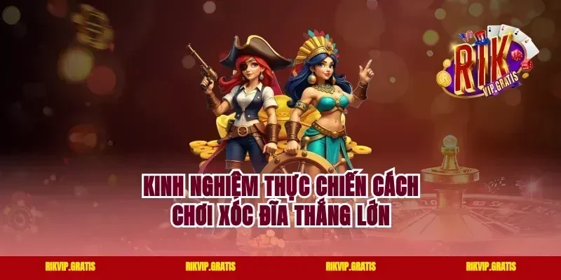Kinh nghiệm thực chiến cách chơi xóc đĩa thắng lớn