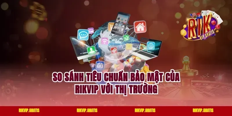 So Sánh Tiêu Chuẩn Bảo Mật Của Rikvip Với Thị Trường