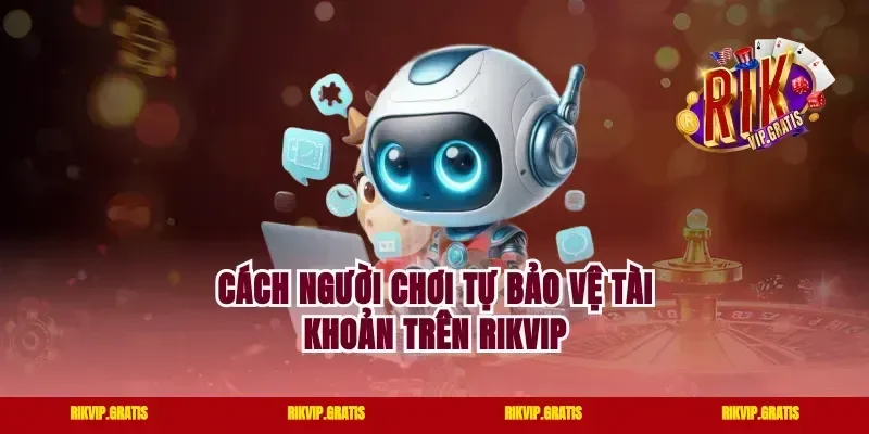 Cách Người Chơi Tự Bảo Vệ Tài Khoản Trên Rikvip