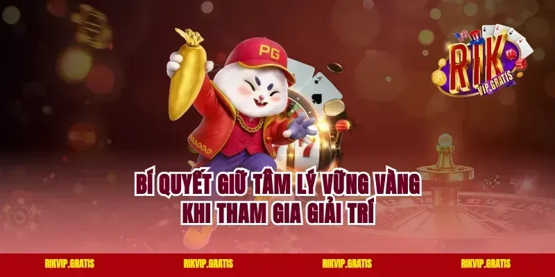 Bí quyết giữ tâm lý vững vàng khi tham gia giải trí