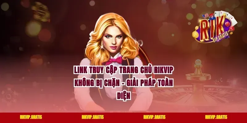 Link Truy Cập Trang Chủ Rikvip Không Bị Chặn – Giải Pháp Toàn Diện