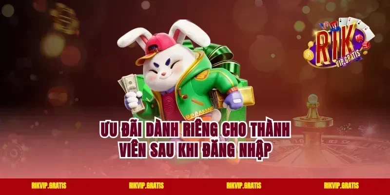 Ưu Đãi Dành Riêng Cho Thành Viên Sau Khi Đăng Nhập