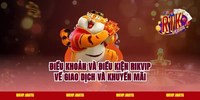 Điều khoản và điều kiện Rikvip về giao dịch và khuyến mãi