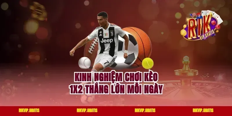 Kinh nghiệm chơi kèo 1X2 thắng lớn mỗi ngày