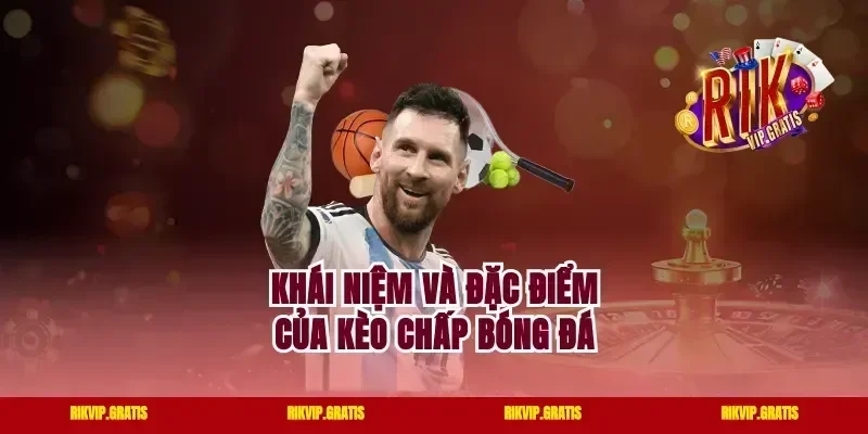 Khái niệm và đặc điểm của kèo Chấp bóng đá