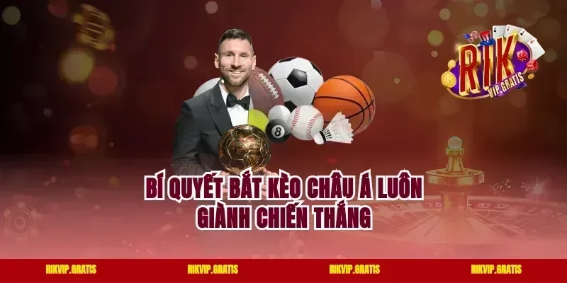 Bí quyết bắt kèo Châu Á luôn giành chiến thắng