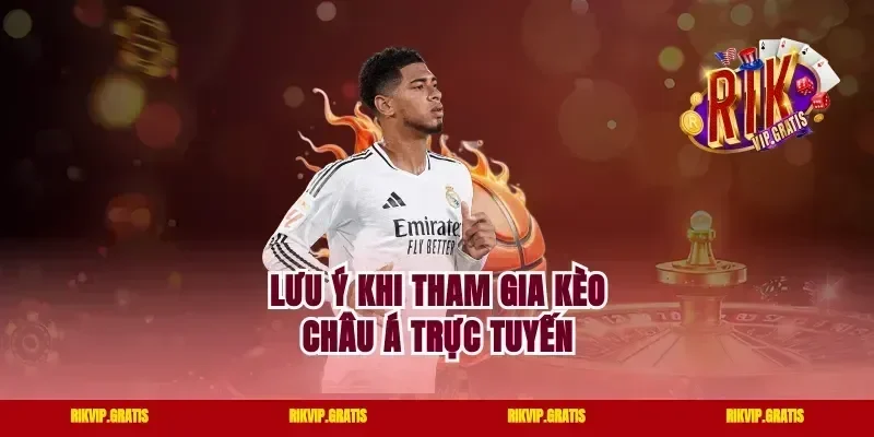 Lưu ý khi tham gia kèo Châu Á trực tuyến