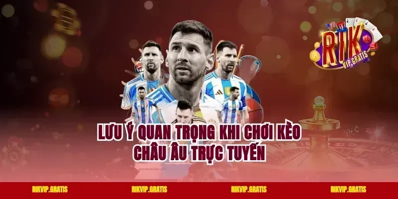 Lưu ý quan trọng khi chơi kèo Châu Âu trực tuyến