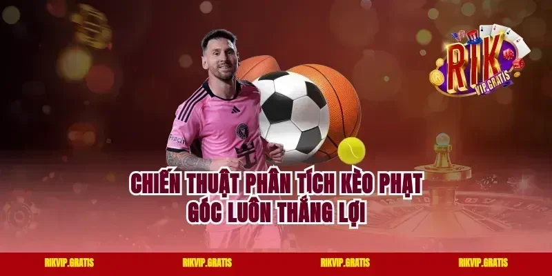 Chiến thuật phân tích kèo phạt góc luôn thắng lợi