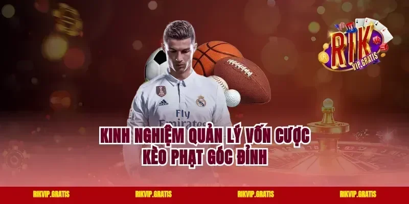 Kinh nghiệm quản lý vốn cược kèo phạt góc đỉnh