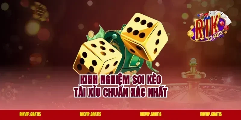 Kinh nghiệm soi kèo tài xỉu chuẩn xác nhất