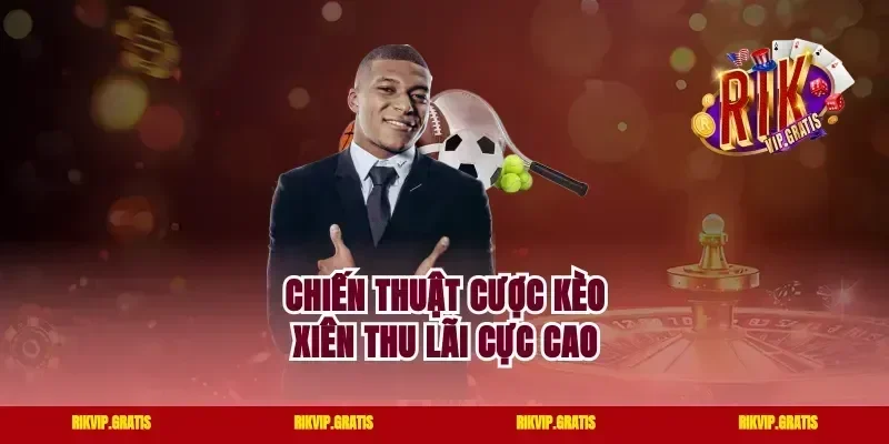 Chiến thuật cược kèo xiên thu lãi cực cao