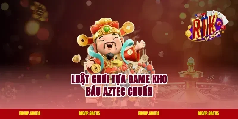 Luật chơi tựa game kho báu Aztec chuẩn