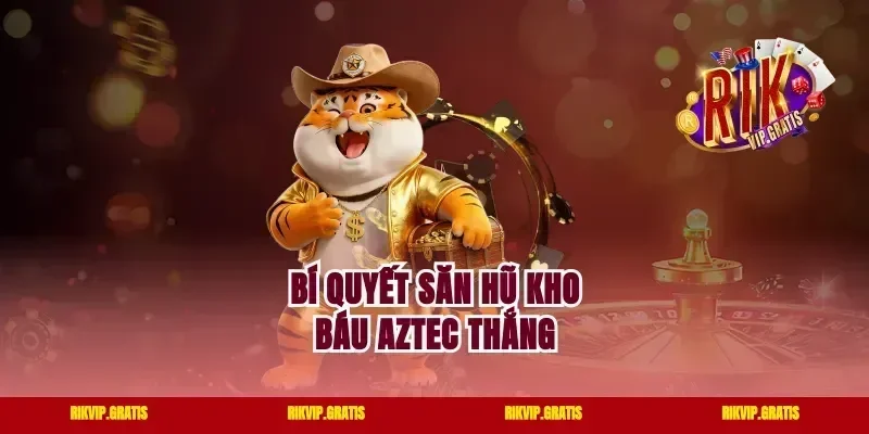 Bí quyết săn hũ kho báu Aztec thắng