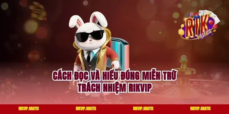 Cách đọc và hiểu đúng miễn trừ trách nhiệm rikvip