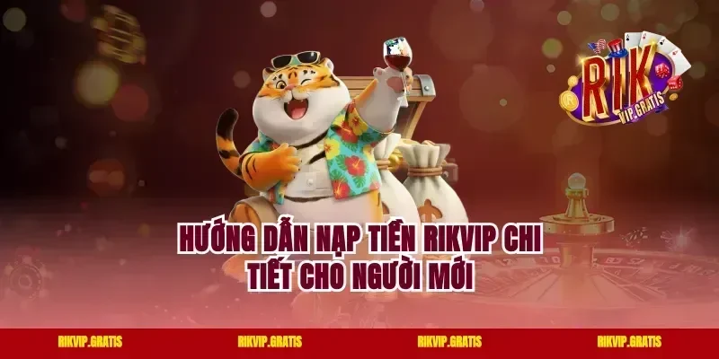 Hướng Dẫn Nạp Tiền Rikvip Chi Tiết Cho Người Mới
