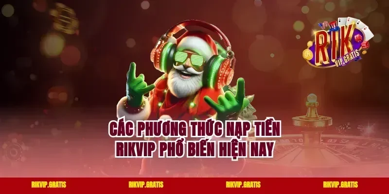 Các Phương Thức Nạp Tiền Rikvip Phổ Biến Hiện Nay