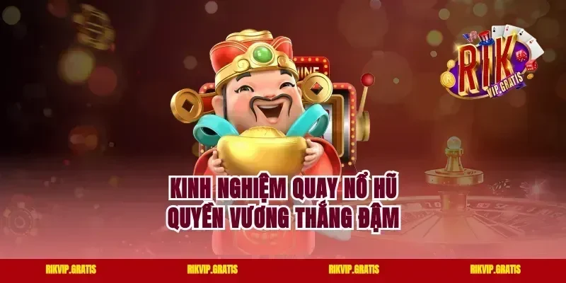 Kinh nghiệm quay nổ hũ Quyền Vương thắng đậm