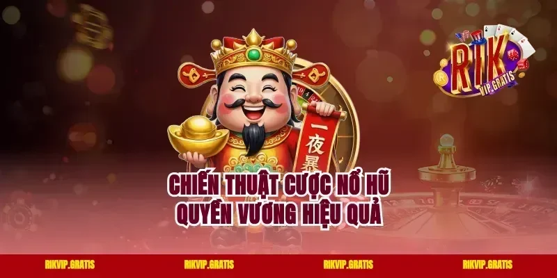 Chiến thuật cược nổ hũ Quyền Vương hiệu quả