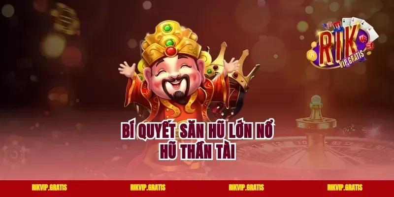 Bí quyết săn hũ lớn nổ hũ Thần Tài