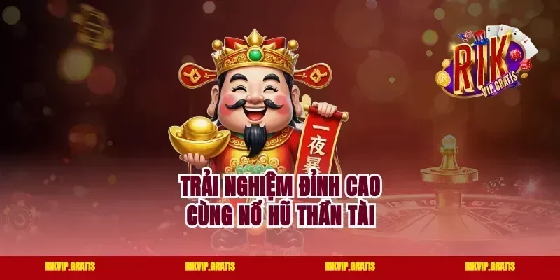Trải nghiệm đỉnh cao cùng nổ hũ Thần Tài
