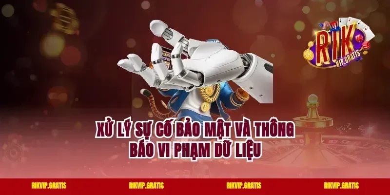 Xử Lý Sự Cố Bảo Mật Và Thông Báo Vi Phạm Dữ Liệu
