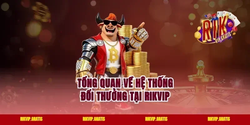 Tổng Quan Về Hệ Thống Đổi Thưởng Tại Rikvip