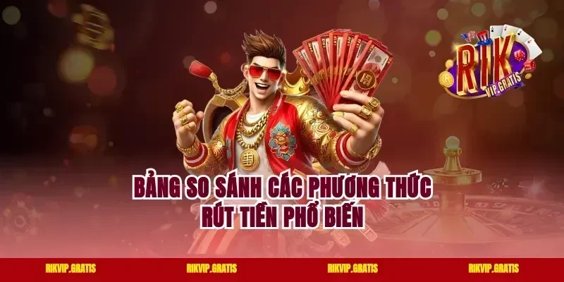 Bảng So Sánh Các Phương Thức Rút Tiền Phổ Biến