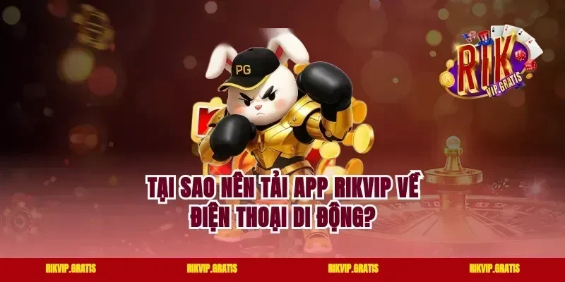 Tại sao nên tải app rikvip về điện thoại di động?