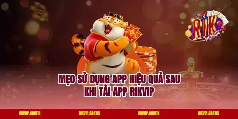 Mẹo sử dụng app hiệu quả sau khi tải app rikvip