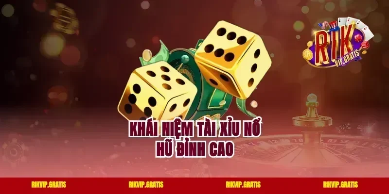 Khái niệm tài xỉu nổ hũ đỉnh cao