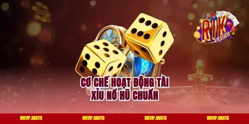 Cơ chế hoạt động tài xỉu nổ hũ chuẩn