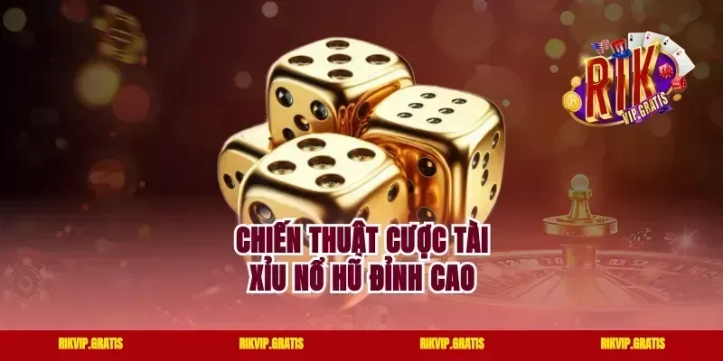 Chiến thuật cược tài xỉu nổ hũ đỉnh cao