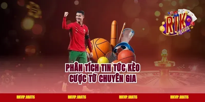 Phân tích tin tức kèo cược từ chuyên gia