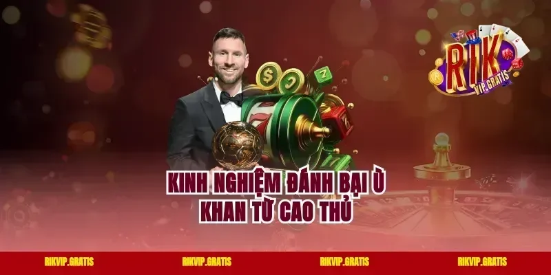 Kinh nghiệm đánh bại ù khan từ cao thủ
